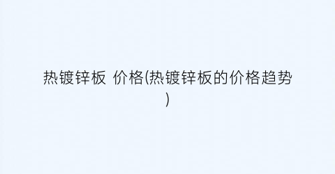 热镀锌板 价格(热镀锌板的价格趋势)